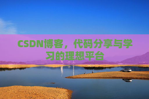 CSDN博客,代码分享与学习的理想平台